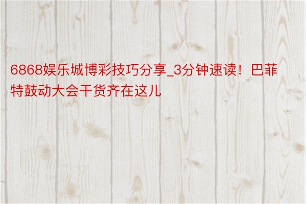 6868娱乐城博彩技巧分享_3分钟速读！巴菲特鼓动大会干货齐在这儿